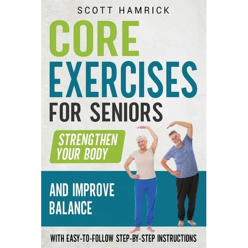 Core Exercises for Seniors: Strengthen Your Body and Improve Balance with Easy-to-Follow Step-by-Step Instructions - Paperback