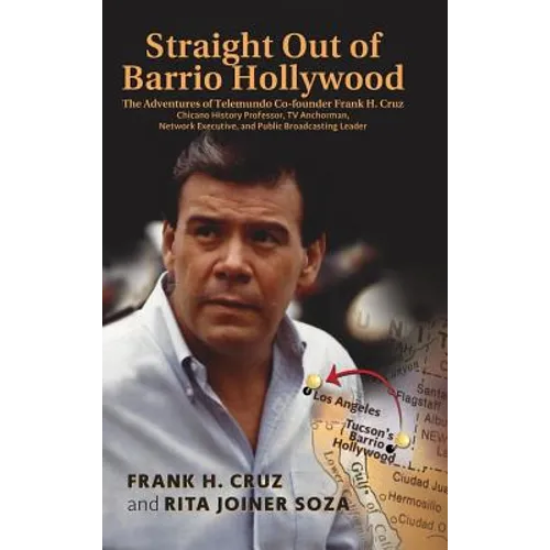 Straight Out of Barrio Hollywood: The Adventures of Telemundo Co-founder Frank Cruz, Chicano History Professor, TV Anchorman, Network Executive, and P - Hardcover