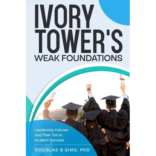 Ivory Tower's Weak Foundations: Leadership Failures and Their Toll on Student Success - Paperback