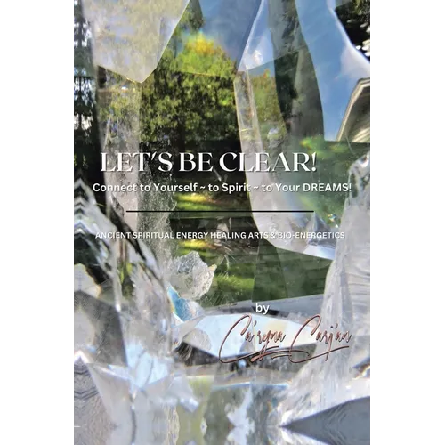 LET'S BE CLEAR! Connect to Yourself - to Spirit- to Your DREAMS!: Ancient Spiritual Energy Healing Arts & Bio-Energetics - Paperback