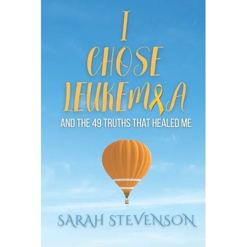 I Chose Leukemia: And the 49 Truths that Healed Me - Paperback