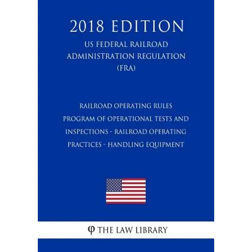 Railroad Operating Rules - Program of Operational Tests and Inspections - Railroad Operating Practices - Handling Equipment (US Federal Railroad Admin - Paperback