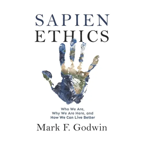 Sapien Ethics: Who We Are, Why We Are Here, and How We Can Live Better - Paperback