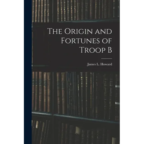 The Origin and Fortunes of Troop B - Paperback