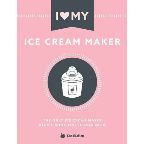 I Love My Ice Cream Maker: The only ice cream maker recipe book you'll ever need - Paperback