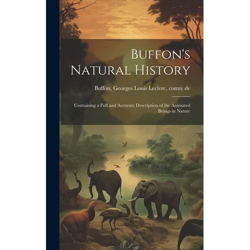 Buffon's Natural History: Containing a Full and Accurate Description of the Animated Beings in Nature - Hardcover