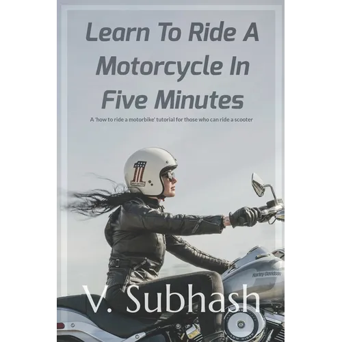 Learn To Ride A Motorcycle In Five Minutes: A 'how to ride a motorbike' tutorial for those who can ride a scooter - Paperback