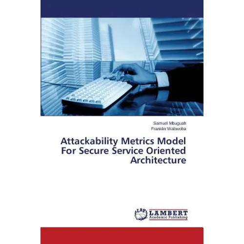 Attackability Metrics Model For Secure Service Oriented Architecture - Paperback