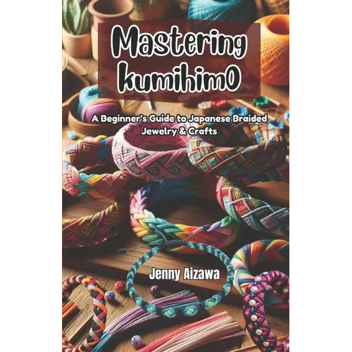 Mastering Kumihimo: A Beginner's Guide to Japanese Braided Jewelry & Crafts - Paperback