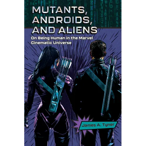 Mutants, Androids, and Aliens: On Being Human in the Marvel Cinematic Universe - Hardcover
