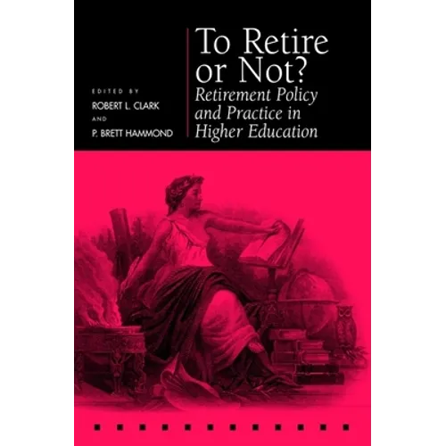 To Retire or Not?: Retirement Policy and Practice in Higher Education - Hardcover