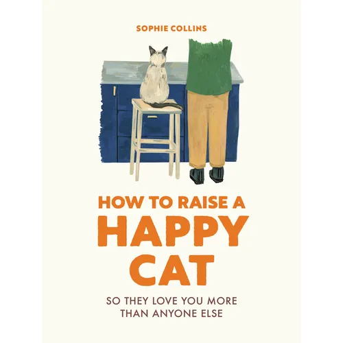 How to Raise a Happy Cat: So They Love You (More Than Anyone Else) - Hardcover