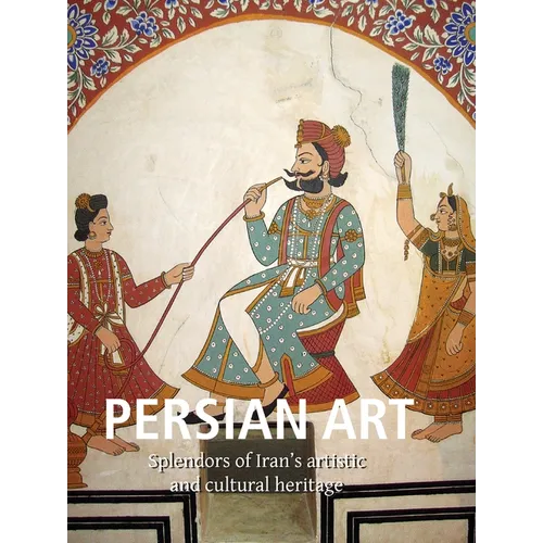 Persian Art: Splendors of Iran's artistic and cultural heritage - Hardcover