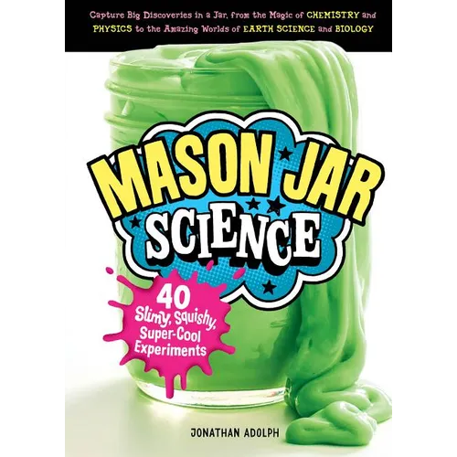 Mason Jar Science: 40 Slimy, Squishy, Super-Cool Experiments; Capture Big Discoveries in a Jar, from the Magic of Chemistry and Physics to the Amazing - Hardcover