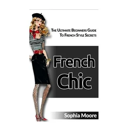 French Chic: The Ultimate Beginners Guide to French Style Secrets - Paperback