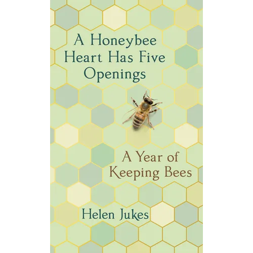 A Honeybee Heart Has Five Openings: A Year of Keeping Bees - Hardcover