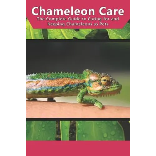 Chameleon Care: The Complete Guide to Caring for and Keeping Chameleons as Pets - Paperback