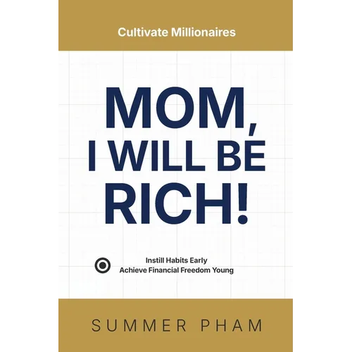 Mom, I Will Be Rich!: Instill Habits Early, Achieve Financial Freedom Young - Paperback