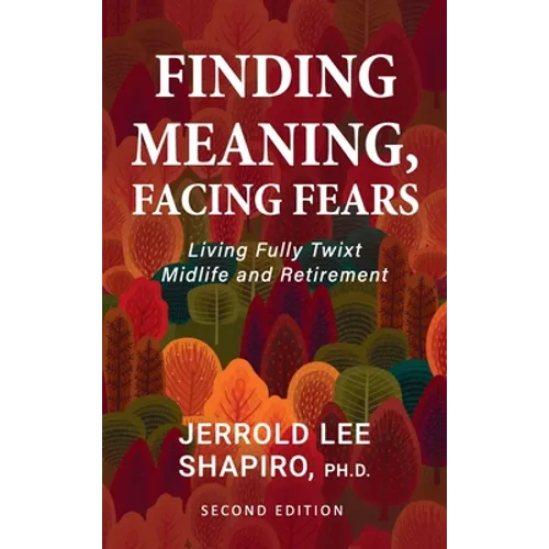 Finding Meaning, Facing Fears: Living Fully Twixt Midlife and Retirement - Hardcover