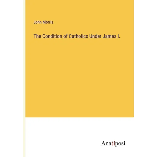 The Condition of Catholics Under James I. - Paperback