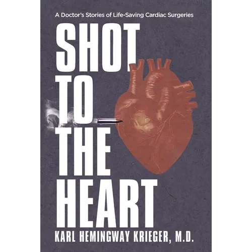 Shot to the Heart: A Doctor's Stories of Life-Saving Cardiac Surgeries