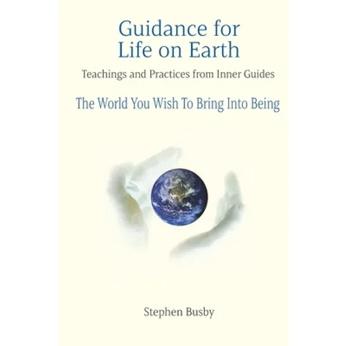 Guidance for Life on Earth: Teachings and Practices from Inner Guides - The World You Wish To Bring Into Being - Paperback