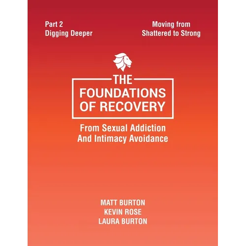 The Foundations of Recovery from Sexual Addiction and Intimacy Avoidance: Part 2 - Digging Deeper - Paperback