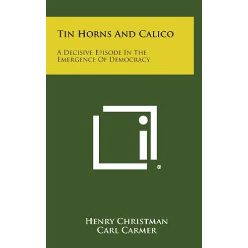 Tin Horns and Calico: A Decisive Episode in the Emergence of Democracy - Hardcover