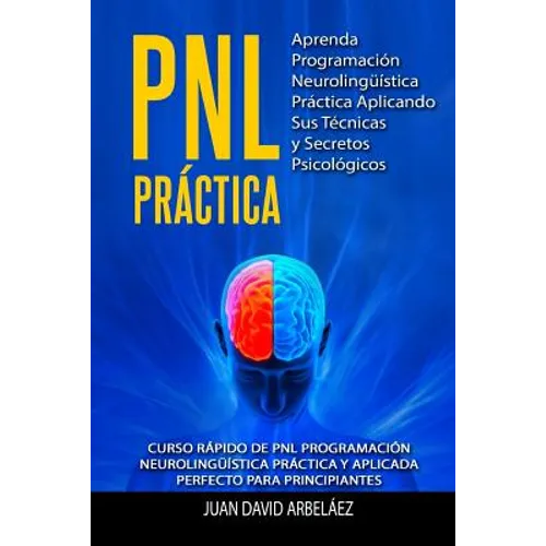 PNL PRACTICA Aprenda Programación Neurolingüística Práctica Aplicando Sus Técnicas y Secretos Psicológicos: Curso rápido de PNL Programación Neuroling - Paperback