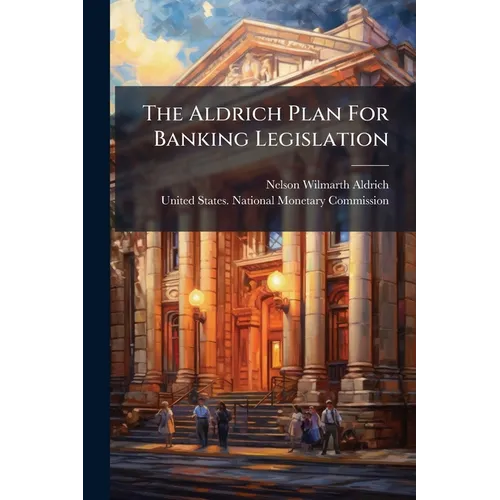 The Aldrich Plan For Banking Legislation - Paperback