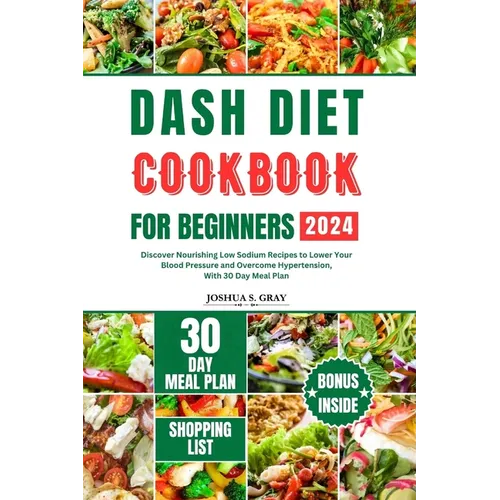 Dash Diet Cookbook for Beginners 2024: Discover Nourishing Low Sodium Recipes to Lower Your Blood Pressure and Overcome Hypertension, With 30 Day Meal - Paperback