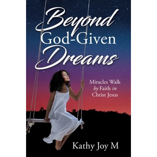Beyond God-Given Dreams: Miracles Walk by Faith in Christ Jesus - Paperback