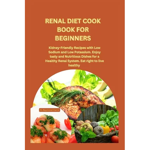 Renal Diet Cook Book for Beginners: Kidney-Friendly Recipes with Low Sodium and Low Potassium. Enjoy tasty and Nutritious Dishes for a Healthy Renal S - Paperback