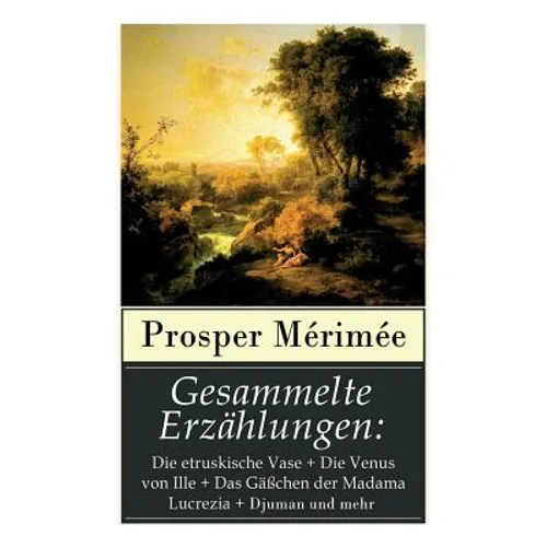 Gesammelte Erzählungen: Die etruskische Vase + Die Venus von Ille + Das Gäßchen der Madama Lucrezia + Djuman und mehr - Paperback