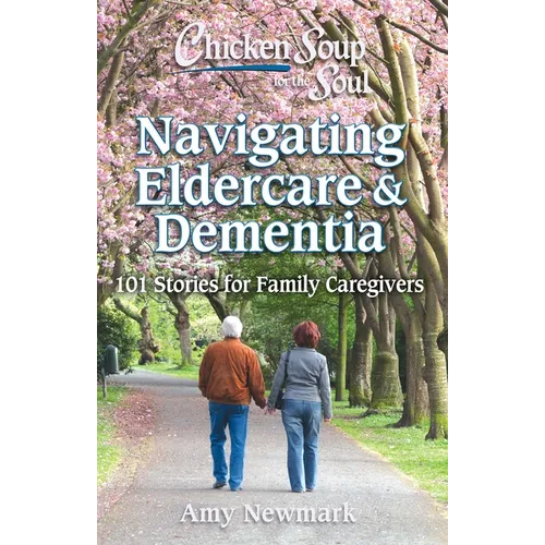 Chicken Soup for the Soul: Navigating Eldercare & Dementia: 101 Stories for Family Caregivers - Paperback
