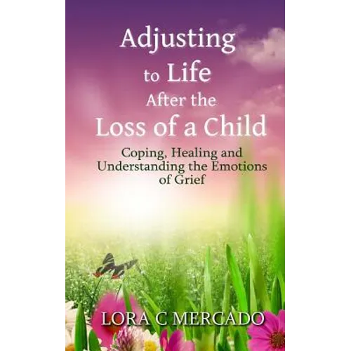 Adjusting to Life After the Loss of a Child: Coping, Healing and Understanding the Emotions of Grief - Paperback