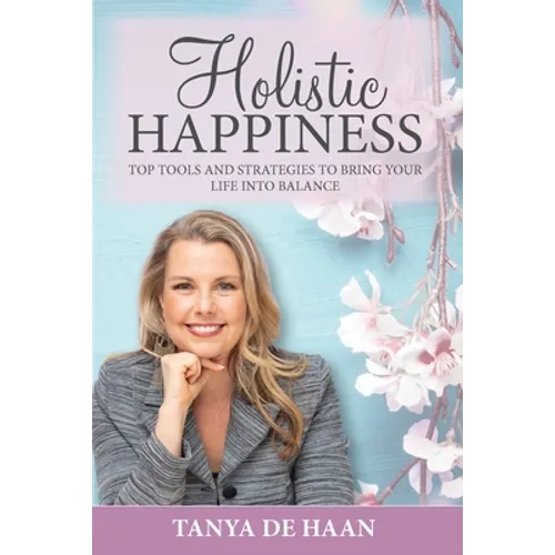 Holistic Happiness: Top Tools and Strategies To Bring Your Life Into Balance - Paperback