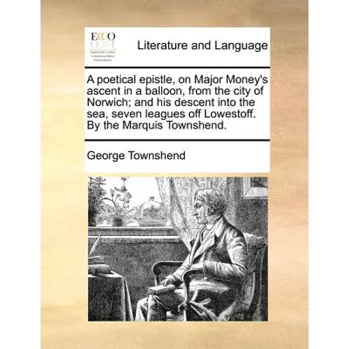 A Poetical Epistle, on Major Money's Ascent in a Balloon, from the City of Norwich; And His Descent Into the Sea, Seven Leagues Off Lowestoff. by the - Paperback