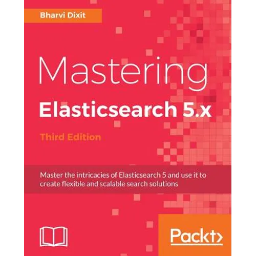Mastering Elasticsearch 5.x - Third Edition: Master the intricacies of Elasticsearch 5 and use it to create flexible and scalable search solutions - Paperback