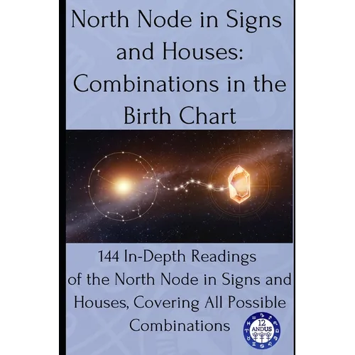 North Node in Signs and Houses: Combinations in the Birth Chart: 144 In-Depth Readings of the North Node in Signs and Houses, Covering All Possible Co - Paperback