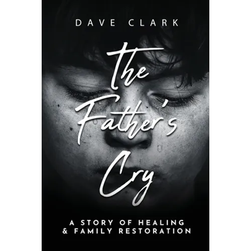 The Father's Cry: A Father's Story of Self-Healing and Family Restoration - Paperback