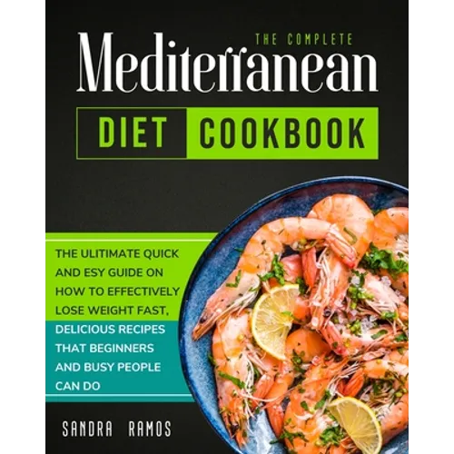 The Complete Mediterranean Diet Cookbook: The Ulitimate Quick and Esy Guide on How to Effectively Lose Weight Fast, Delicious Recipes That Beginners a - Paperback