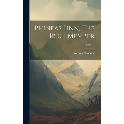 Phineas Finn, The Irish Member; Volume 1 - Hardcover