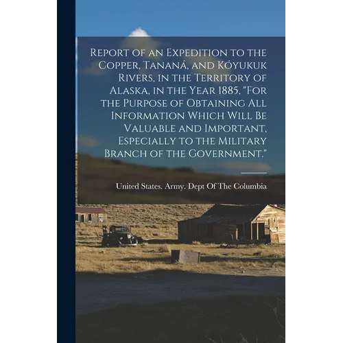 Report of an Expedition to the Copper, Tananá, and Kóyukuk Rivers, in the Territory of Alaska, in the Year 1885, 