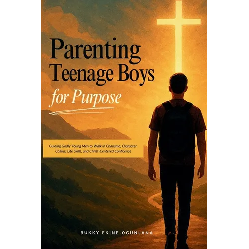 Parenting Teenage Boys for Purpose: Guiding Godly Young Boys to Walk in Charisma, Character, Calling, Life Skills, and Christ-Centered Confidence - Paperback
