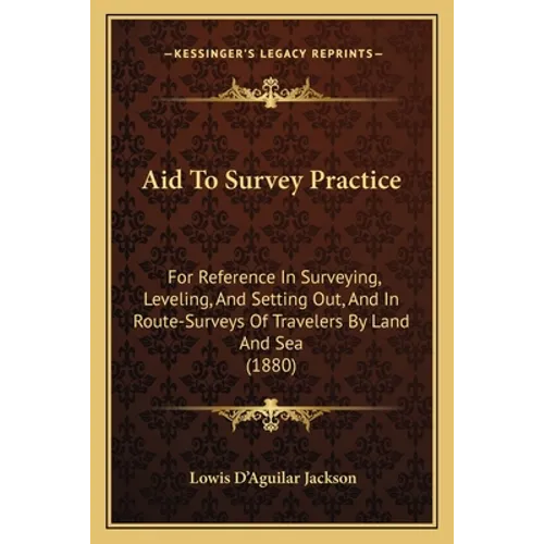 Aid To Survey Practice: For Reference In Surveying, Leveling, And Setting Out, And In Route-Surveys Of Travelers By Land And Sea (1880) - Paperback