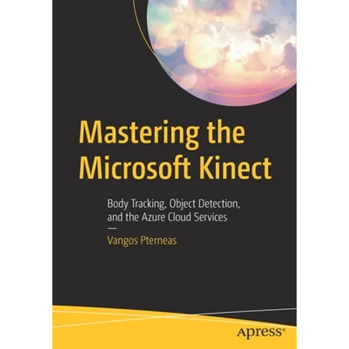 Mastering the Microsoft Kinect: Body Tracking, Object Detection, and the Azure Cloud Services - Paperback