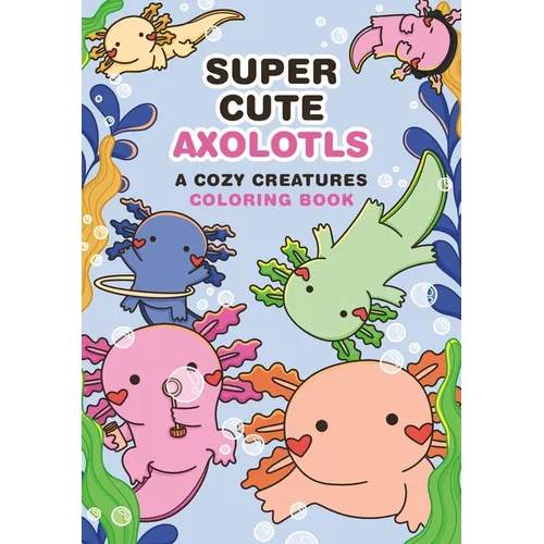 Super-Cute Axolotls: A Cozy Creatures Coloring Book - Paperback