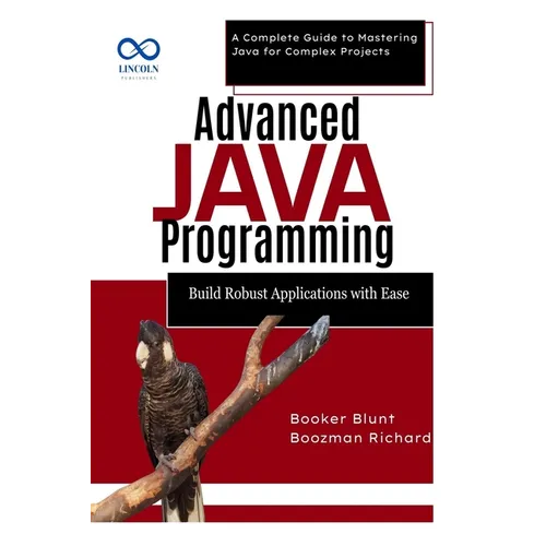 Advanced Java Programming: Build Robust Applications with Ease: A Complete Guide to Mastering Java for Complex Projects