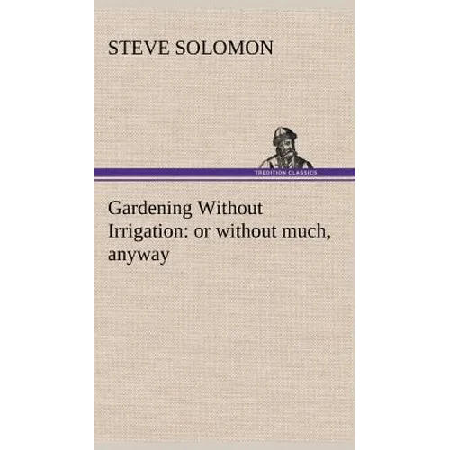 Gardening Without Irrigation: or without much, anyway - Hardcover